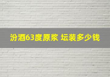 汾酒63度原浆 坛装多少钱